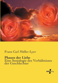 Phasen der Liebe: Eine Soziologie des Verhältnisses der Geschlechter Franz Carl Müller-Lyer Author