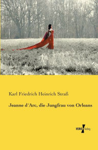 Jeanne d´Arc, die Jungfrau von Orleans Karl Friedrich Heinrich Straß Author