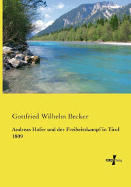 Andreas Hofer und der Freiheitskampf in Tirol 1809 Gottfried Wilhelm Becker Author