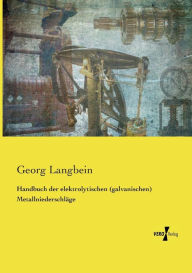 Handbuch der elektrolytischen (galvanischen) Metallniederschläge Georg Langbein Author
