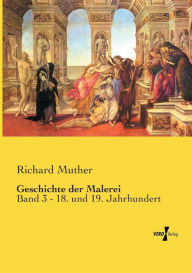 Geschichte der Malerei: Band 3 - 18. und 19. Jahrhundert Richard Muther Author