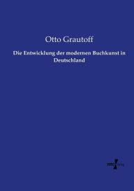 Die Entwicklung der modernen Buchkunst in Deutschland Otto Grautoff Author