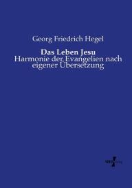 Das Leben Jesu: Harmonie der Evangelien nach eigener Übersetzung Georg Friedrich Hegel Author