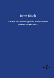 Das erste Auftreten der Syphilis (Lustseuche) in der europäischen Kulturwelt Iwan Bloch Author