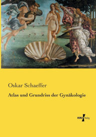 Atlas und Grundriss der GynÃ¤kologie Oskar Schaeffer Author