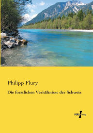Die forstlichen Verhältnisse der Schweiz Philipp Flury Author