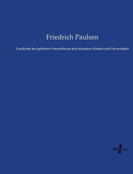 Geschichte des gelehrten Unterrichts aus den deutschen Schulen und UniversitÃ¤ten Friedrich Paulsen Author