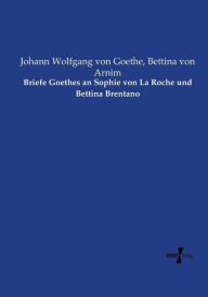 Briefe Goethes an Sophie von La Roche und Bettina Brentano Johann Wolfgang von Goethe Author