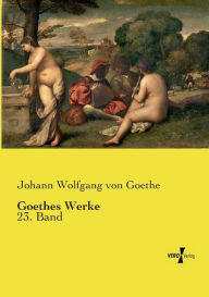 Goethes Werke: 23. Band Johann Wolfgang von Goethe Author