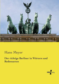 Der richtige Berliner in WÃ¶rtern und Redensarten Hans Meyer Author
