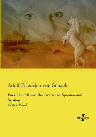 Poesie und Kunst der Araber in Spanien und Sizilien: Erster Band Adolf Friedrich von Schack Author