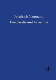 Demokratie und Kaisertum Friedrich Naumann Author