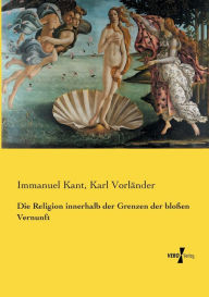 Die Religion innerhalb der Grenzen der bloÃ?en Vernunft Immanuel Kant Author