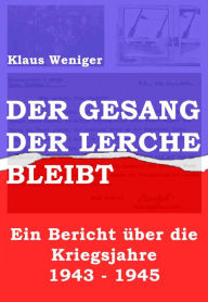 Der Gesang der Lerche bleibt: Ein Bericht Ã¼ber die Kriegsjahre 1943 - 1945 Klaus Weniger Author