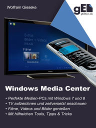Windows Media Center: Die perfekte Medienoberfläche für Windows 7 und Windows 8 Wolfram Gieseke Author