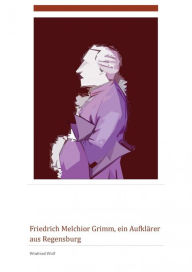 Friedrich Melchior Grimm, ein Aufklärer aus Regensburg: Strohsessel und Kutsche - ein Leben zwischen Paris und Sankt Petersburg - Winfried Wolf