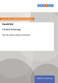 Crowd Sourcing: Wer fÃ¼r andere denkt, ist kreativer Harald Reil Author