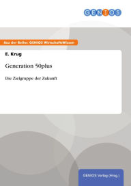 Generation 50plus: Die Zielgruppe der Zukunft E. Krug Author