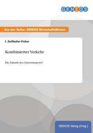 Kombinierter Verkehr: Die Zukunft des GÃ¼tertransports? I. Zeilhofer-Ficker Author