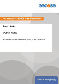 Public Value: Unternehmerisches Handeln als Dienst an der Gesellschaft Robert Reuter Author