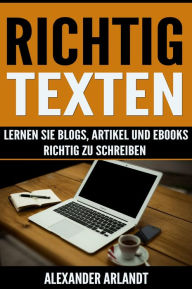 Richtig texten: Lernen Sie Blogs, Artikel und Ebooks richtig zu schreiben Alexander Arlandt Author