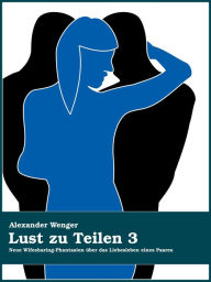 Lust zu Teilen 3: Neue Wifesharing-Phantasien Ã¼ber das Liebesleben eines Paares Alexander Wenger Author