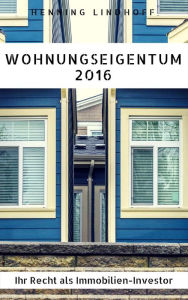 Wohnungseigentum 2016: Ihr Recht als Immobilien-Investor Henning Lindhoff Author