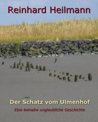 Der Schatz vom Ulmenhof: Eine beinahe unglaubliche Geschichte Reinhard Heilmann Author