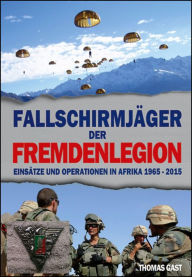Die Fallschirmjäger der Fremdenlegion: Einsätze und Operationen in Afrika von 1965 bis 2015 Thomas GAST Author