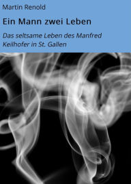 Ein Mann zwei Leben: Das seltsame Leben des Manfred Keilhofer in St. Gallen Martin Renold Author