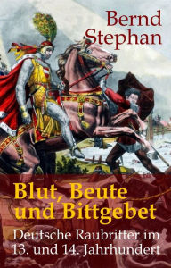 Blut, Beute und Bittgebet: Deutsche Raubritter im 13. und 14. Jahrhundert Bernd Stephan Author