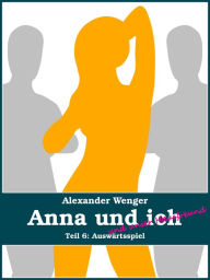 Anna und ich und unser Hausfreund (Teil 6): AuswÃ¤rtsspiel Alexander Wenger Author