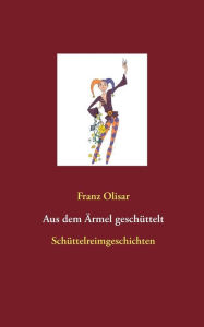 Aus dem Ärmel geschüttelt: Schüttelreimgeschichten Franz Olisar Author