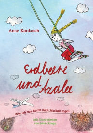 Erdbeere und Azalee: Wie wir von Berlin nach Moskau zogen Anne Kordasch Author