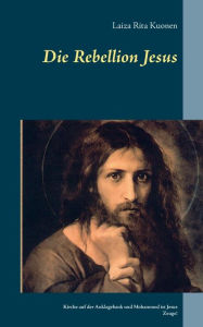 Die Rebellion Jesus: Kirche auf der Anklagebank und Mohammed ist Jesus Zeuge! Laiza Rita Kuonen Author