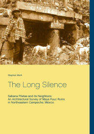The Long Silence: Sabana Piletas and its Neighbors: An Architectural Survey of Maya Puuc Ruins in Northeastern Campeche, México Stephan Merk Author