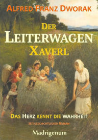 Der LeiterwagenXaverl: Das Herz kennt die Wahrheit Alfred Franz Dworak Author