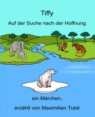 Tiffy, Auf der Suche nach der Hoffnung: ... ein MÃ¤rchen, erzÃ¤hlt von Maximilian TubÃ© Maximilian TubÃ© Author