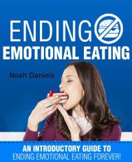 Ending Emotional Eating!: An Introductory Guide To Ending Emotional Eating Forever! - Noah Daniels