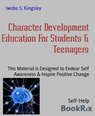 Character Development Education For Students & Teenagers: This Material is Designed to Endear Self Awareness & Inspire Positive Change Iwobe S. Kingsl
