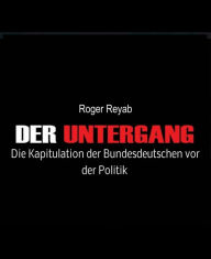 Der Untergang: Die Kapitulation der Bundesdeutschen vor der Politik Roger Reyab Author