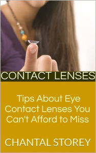 Contact Lenses: Tips About Eye Contact Lenses You Can't Afford to Miss - Chantal Storey