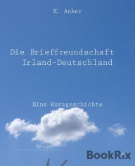 Die Brieffreundschaft Irland-Deutschland: Eine Kurzgeschichte K. Anker Author