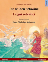 Die wilden Schwäne - I cigni selvatici. Zweisprachiges Bilderbuch nach einem Märchen von Hans Christian Andersen (Deutsch - Italienisch) Ulrich Renz A