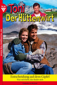 Toni der Hüttenwirt 94 - Heimatroman: Entscheidung auf dem Gipfel - Friederike von Buchner