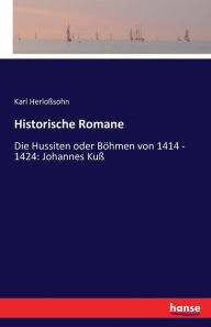 Historische Romane: Die Hussiten oder Böhmen von 1414 - 1424: Johannes Kuß