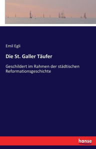 Die St. Galler Täufer: Geschildert im Rahmen der städtischen Reformationsgeschichte
