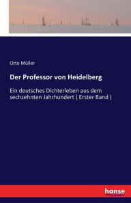 Der Professor von Heidelberg: Ein deutsches Dichterleben aus dem sechzehnten Jahrhundert ( Erster Band )