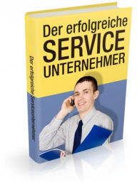 Der erfolgreiche Service-Unternehmer: Erfahren Sie in diesem Report, welche Chanchen es gibt, als Serviceunternehmer erfolgreich zu sein! - Horst Ludwig