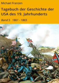 Tagebuch der Geschichte der USA des 19. Jahrhunderts: Band 5 1861 - 1865 - Michael Franzen